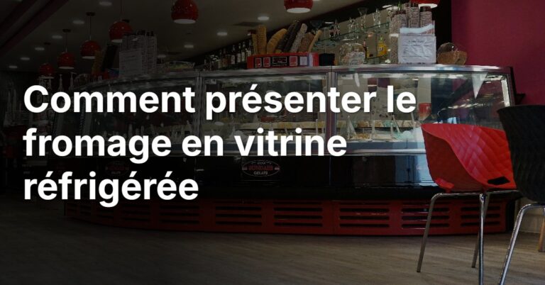 Comment présenter le fromage en vitrine réfrigérée