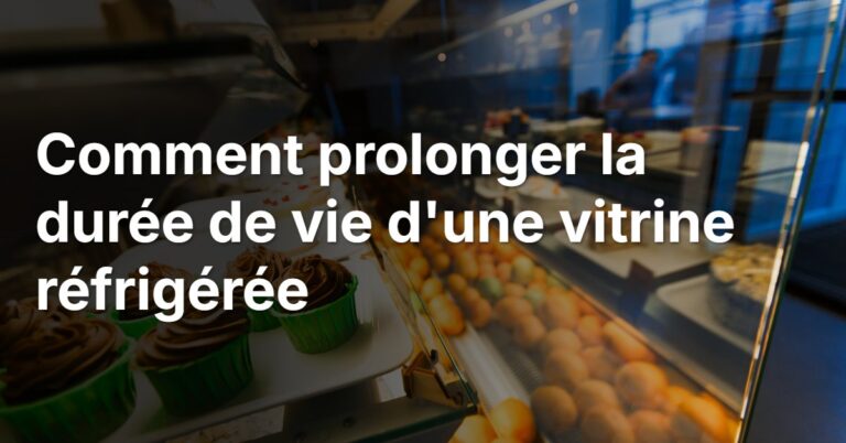 Comment prolonger la durée de vie d&rsquo;une vitrine réfrigérée